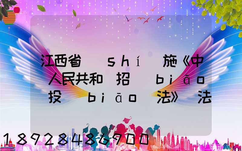 江西省實(shí)施《中華人民共和國招標(biāo)投標(biāo)法》辦法(2018修正)