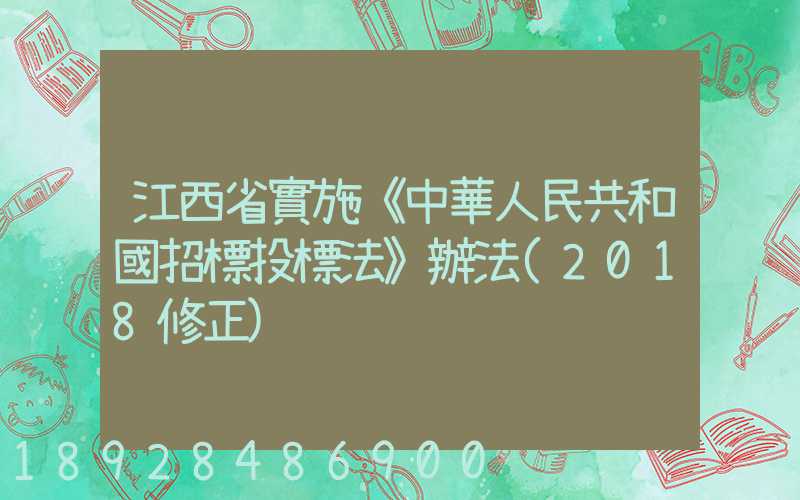 江西省實施《中華人民共和國招標投標法》辦法(2018修正)