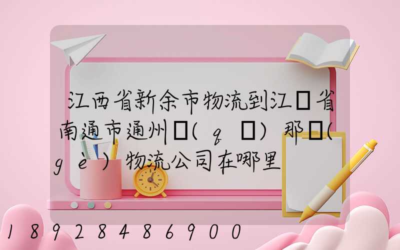 江西省新余市物流到江蘇省南通市通州區(qū)那個(gè)物流公司在哪里
