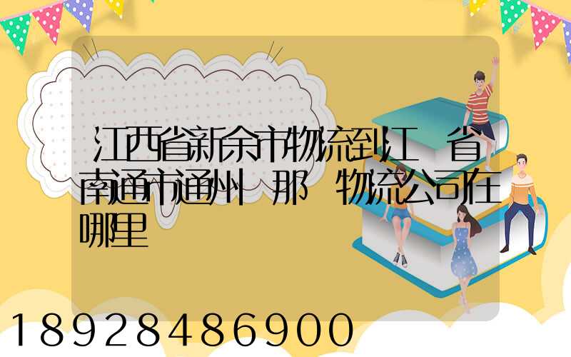 江西省新余市物流到江蘇省南通市通州區那個物流公司在哪里