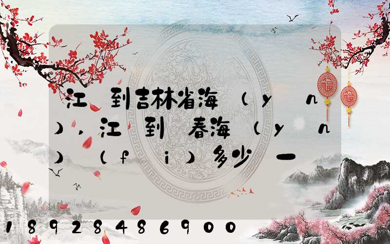 江門到吉林省海運(yùn),江門到長春海運(yùn)費(fèi)多少錢一噸