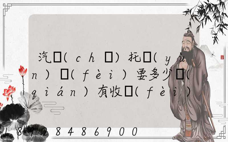 汽車(chē)托運(yùn)費(fèi)要多少錢(qián)有收費(fèi)標(biāo)準(zhǔn)嗎