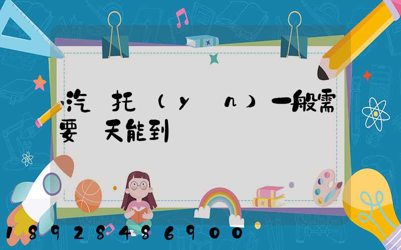 汽車托運(yùn)一般需要幾天能到