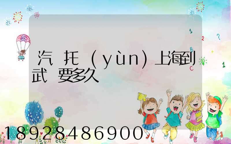 汽車托運(yùn)上海到武漢要多久