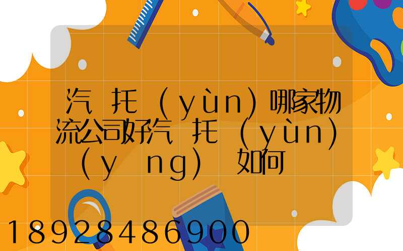 汽車托運(yùn)哪家物流公司好汽車托運(yùn)應(yīng)該如何選擇