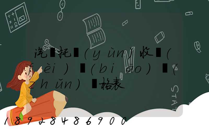 汽車托運(yùn)收費(fèi)標(biāo)準(zhǔn)價格表