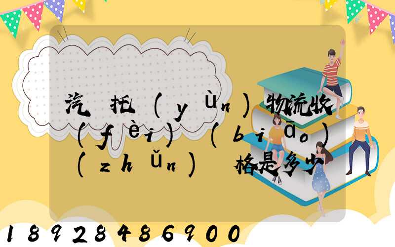 汽車托運(yùn)物流收費(fèi)標(biāo)準(zhǔn)價格是多少