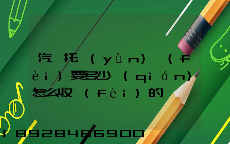 汽車托運(yùn)費(fèi)要多少錢(qián)怎么收費(fèi)的