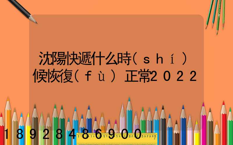 沈陽快遞什么時(shí)候恢復(fù)正常2022