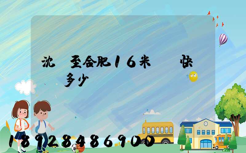 沈陽至合肥16米掛車快遞運費多少