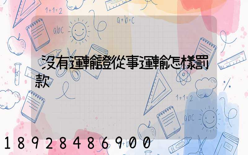 沒有運輸證從事運輸怎樣罰款