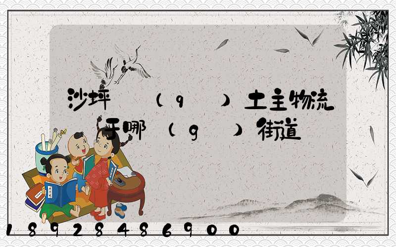 沙坪壩區(qū)土主物流園屬于哪個(gè)街道