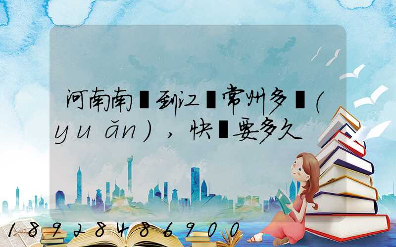 河南南陽到江蘇常州多遠(yuǎn),快遞要多久