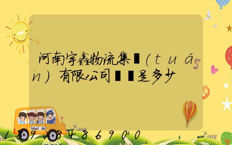 河南宇鑫物流集團(tuán)有限公司電話是多少