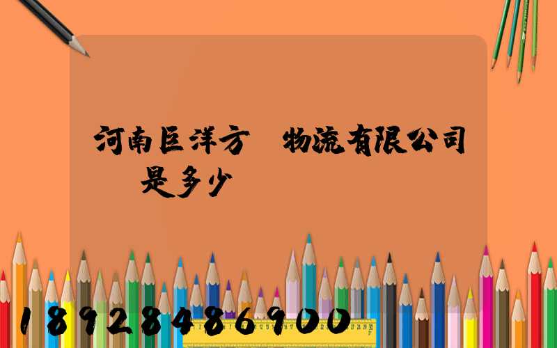 河南巨洋方圓物流有限公司電話是多少