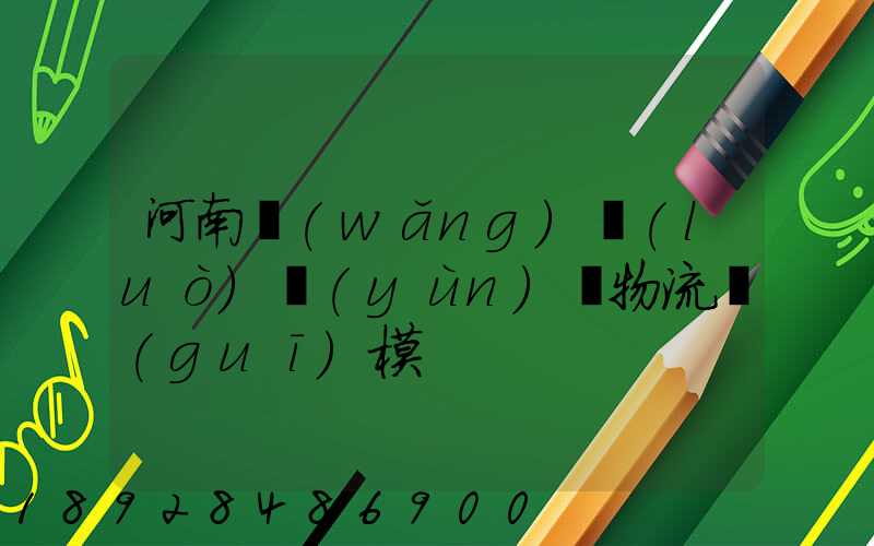 河南網(wǎng)絡(luò)運(yùn)輸物流規(guī)模