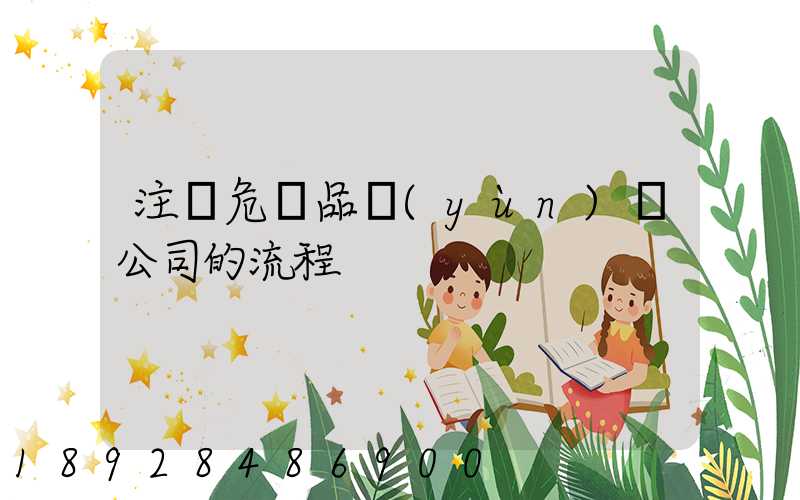 注冊危險品運(yùn)輸公司的流程