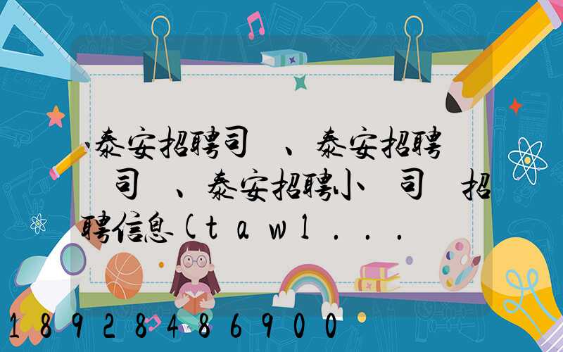泰安招聘司機、泰安招聘轎車司機、泰安招聘小車司機招聘信息(tawl...