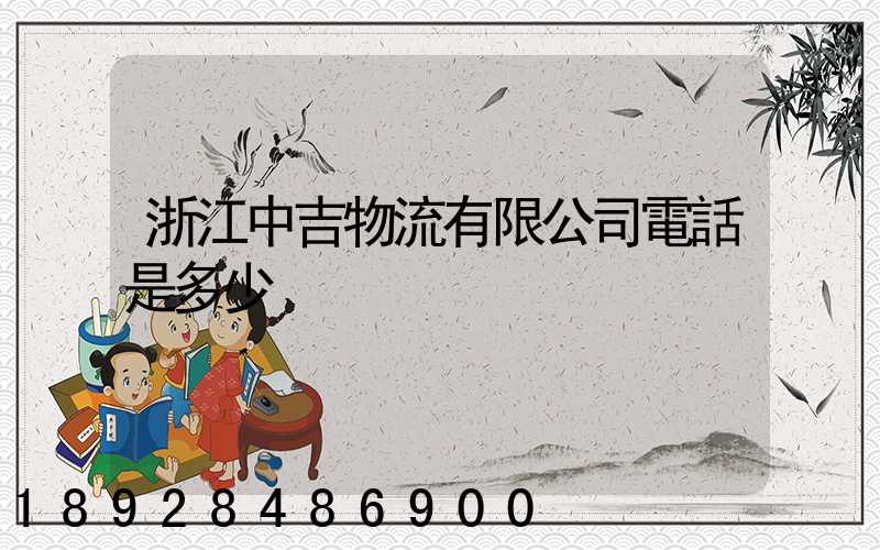 浙江中吉物流有限公司電話是多少
