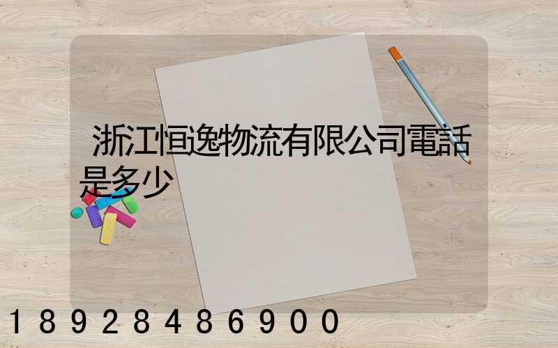 浙江恒逸物流有限公司電話是多少