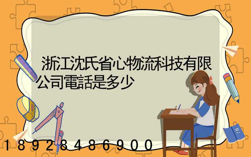 浙江沈氏省心物流科技有限公司電話是多少