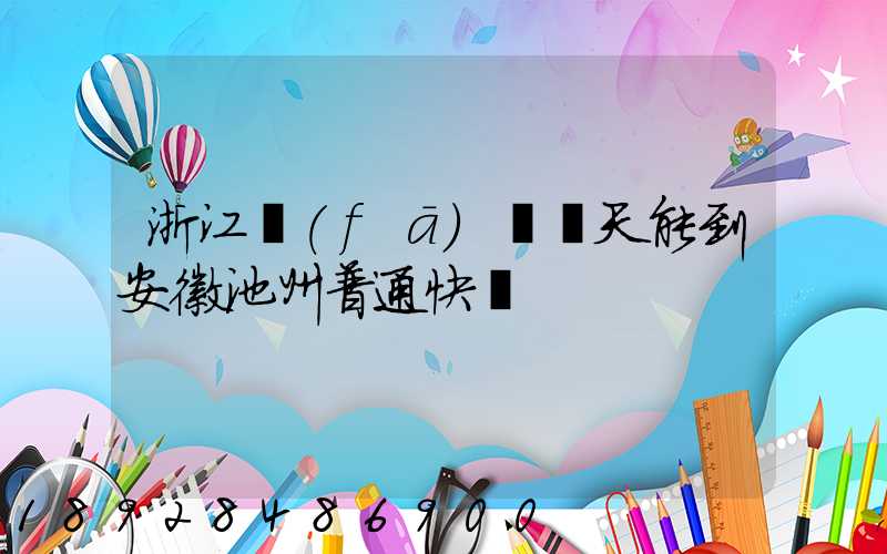 浙江發(fā)貨幾天能到安徽池州普通快遞
