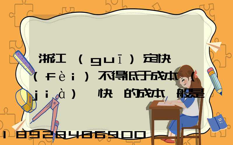 浙江規(guī)定快遞費(fèi)不得低于成本價(jià),快遞的成本一般是多少錢(qián)