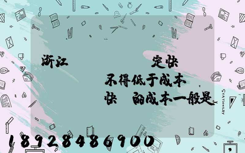 浙江規(guī)定快遞費(fèi)不得低于成本價(jià),快遞的成本一般是多少錢