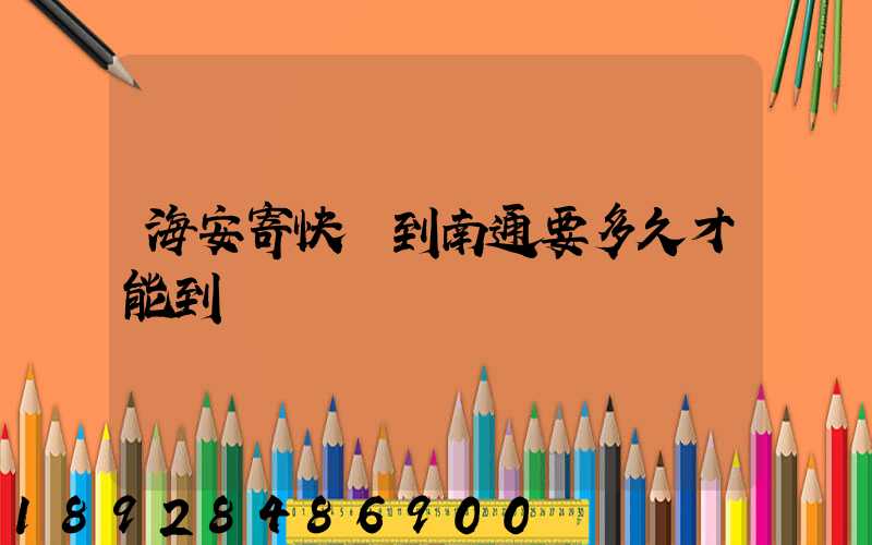 海安寄快遞到南通要多久才能到