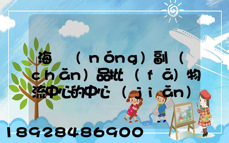 海峽農(nóng)副產(chǎn)品批發(fā)物流中心的中心簡(jiǎn)介