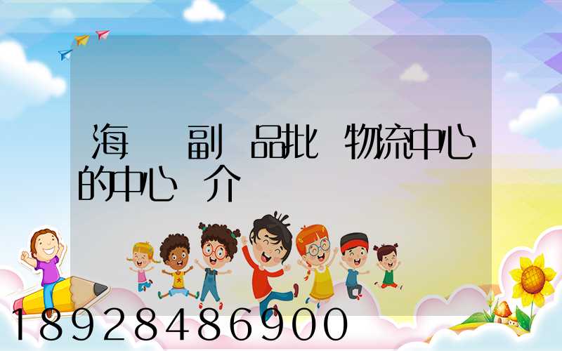 海峽農副產品批發物流中心的中心簡介