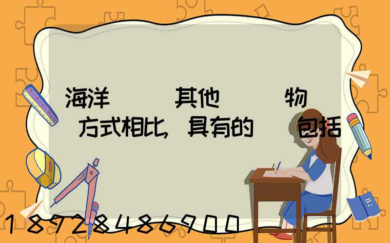 海洋運輸與其他國際貨物運輸方式相比,具有的優點包括