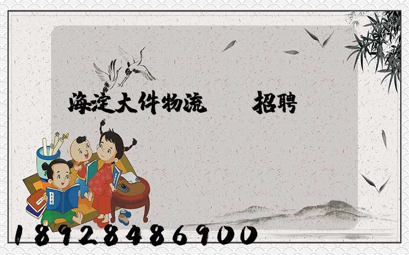 海淀大件物流運輸招聘