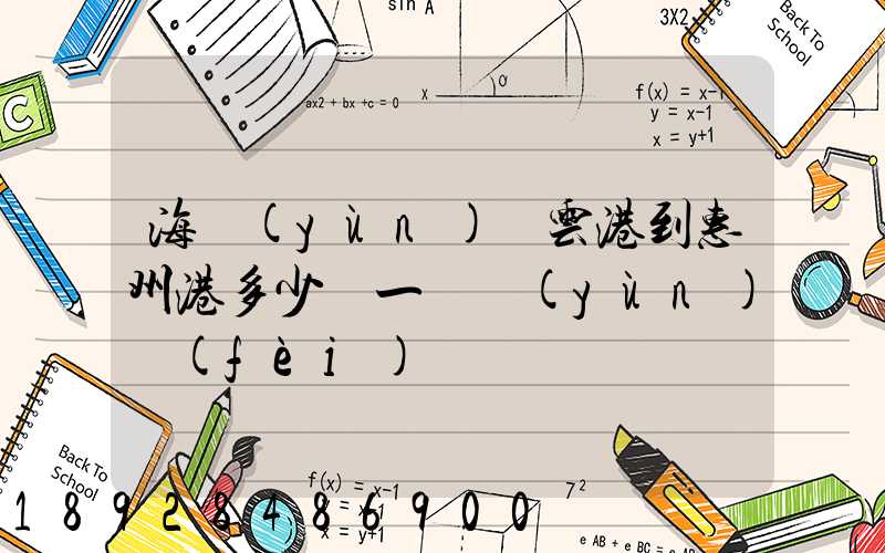 海運(yùn)連云港到惠州港多少錢一噸運(yùn)費(fèi)