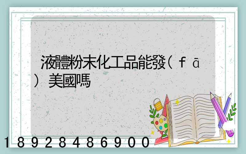 液體粉末化工品能發(fā)美國嗎