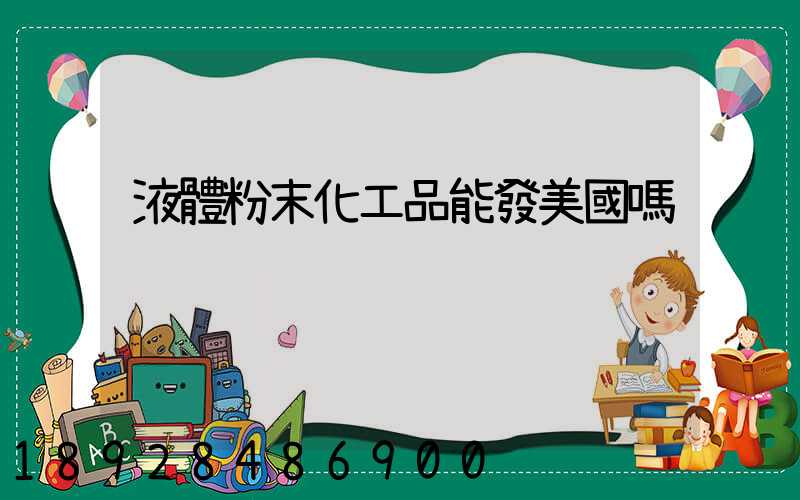 液體粉末化工品能發美國嗎