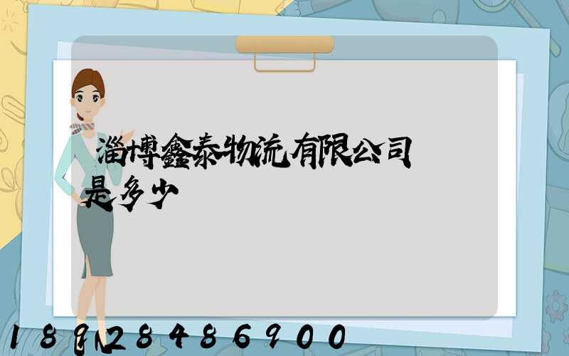 淄博鑫泰物流有限公司電話是多少