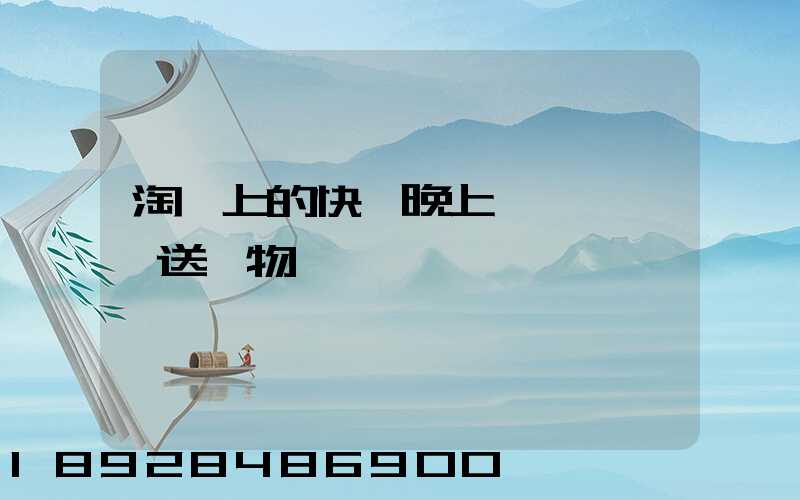 淘寶上的快遞晚上還會繼續運送貨物嗎