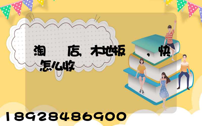 淘寶開店,木地板發貨,快遞怎么收費