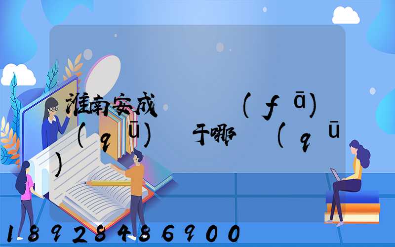 淮南安成經濟開發(fā)區(qū)屬于哪個區(qū)