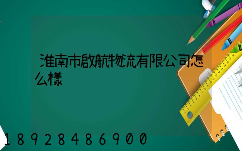 淮南市啟航物流有限公司怎么樣