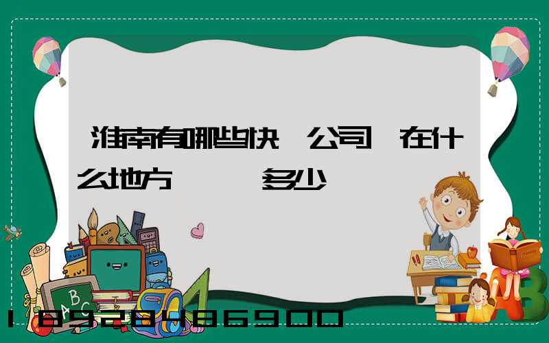 淮南有哪些快遞公司,在什么地方,電話多少