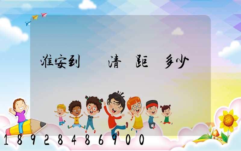 淮安到廣東清遠距離多少