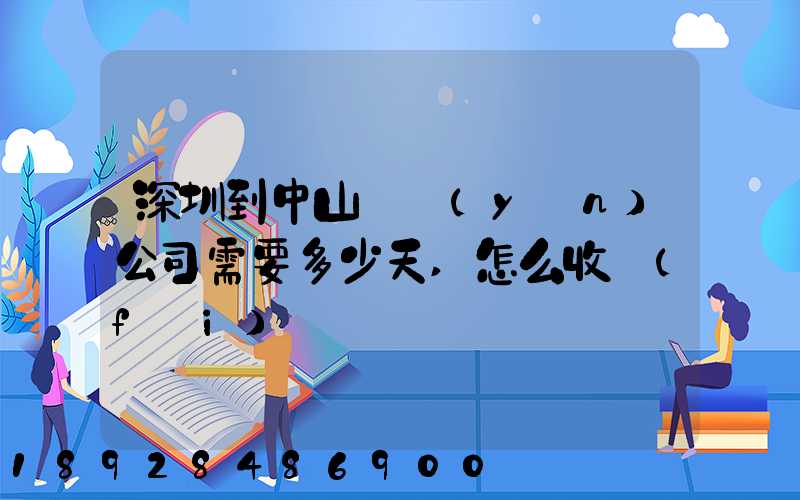 深圳到中山貨運(yùn)公司需要多少天,怎么收費(fèi)