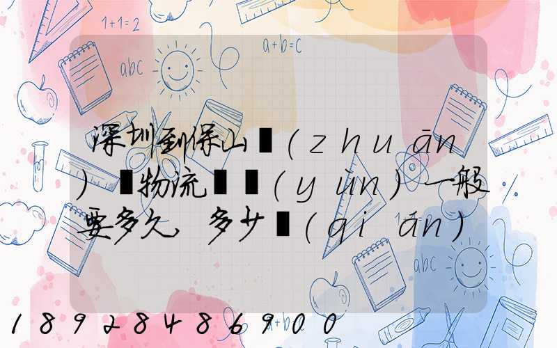 深圳到保山專(zhuān)線物流貨運(yùn)一般要多久,多少錢(qián)