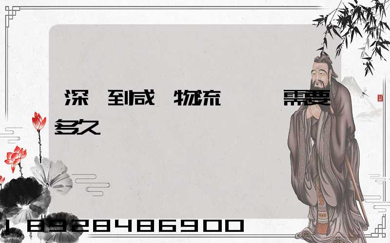 深圳到咸陽物流專線,需要多久