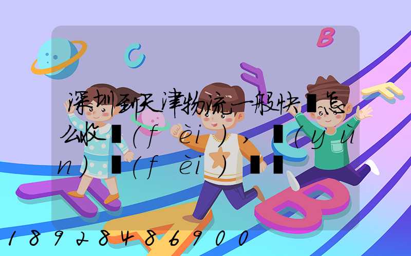 深圳到天津物流一般快遞怎么收費(fèi),運(yùn)費(fèi)貴嗎