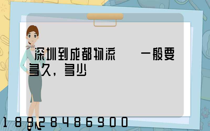 深圳到成都物流貨運一般要多久,多少錢