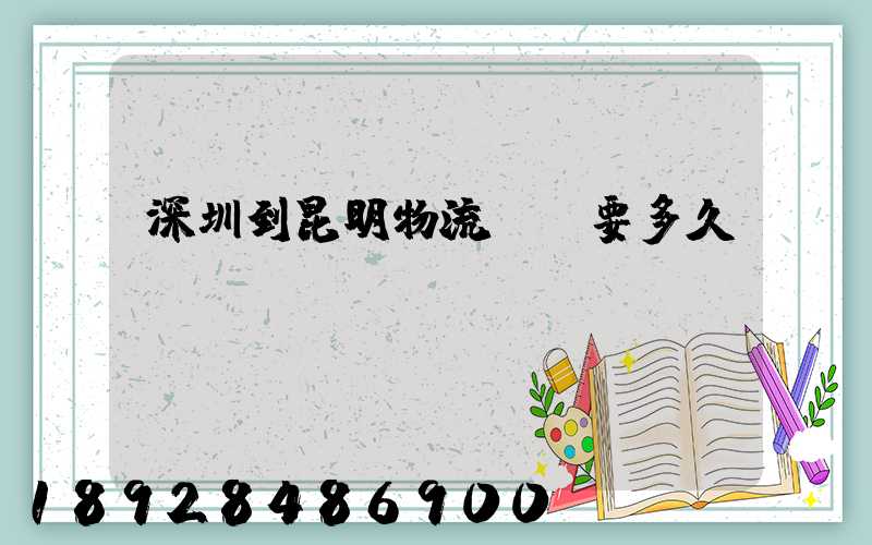 深圳到昆明物流專線要多久