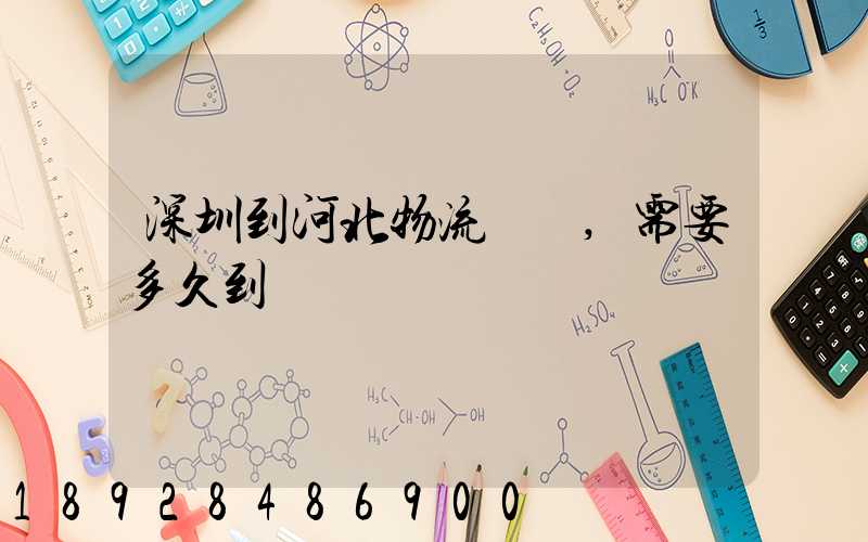 深圳到河北物流專線,需要多久到